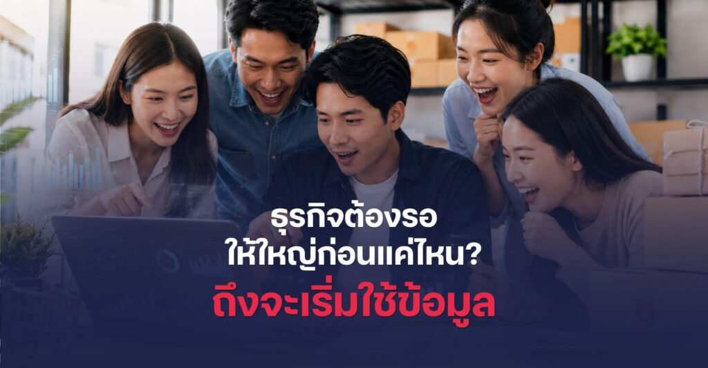 ธุรกิจต้องรอให้ใหญ่แค่ไหน ถึงจะต้องเริ่มใช้ข้อมูล?