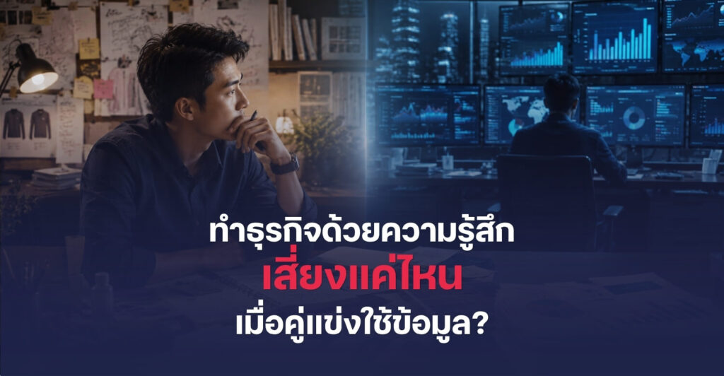 ตัดสินใจธุรกิจด้วยความรู้สึกอย่างเดียว เสี่ยงกว่าใช้ข้อมูลแค่ไหน?